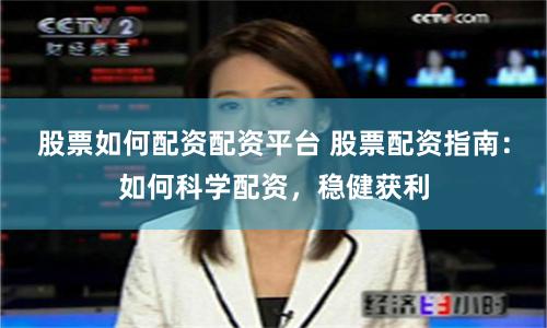 股票如何配资配资平台 股票配资指南：如何科学配资，稳健获利