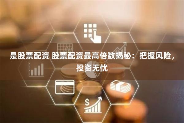 是股票配资 股票配资最高倍数揭秘：把握风险，投资无忧