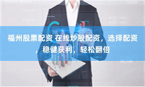 福州股票配资 在线炒股配资，选择配资，稳健获利，轻松翻倍