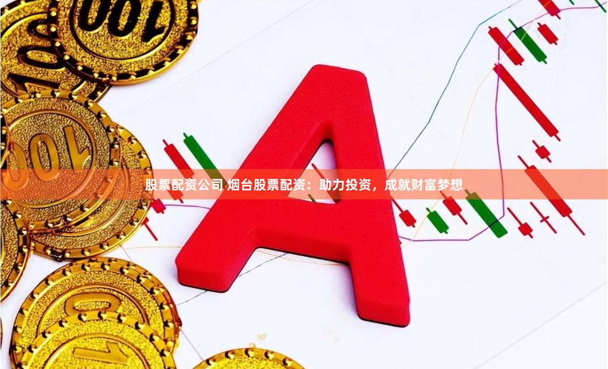 股票配资公司 烟台股票配资：助力投资，成就财富梦想