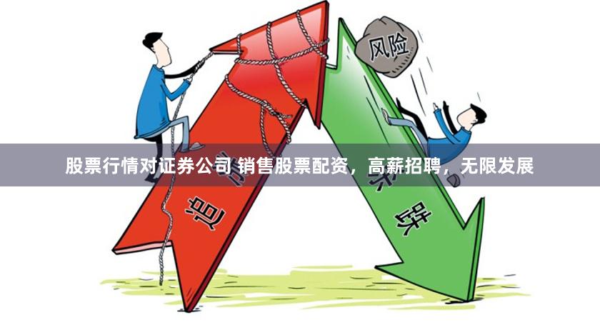 股票行情对证券公司 销售股票配资，高薪招聘，无限发展