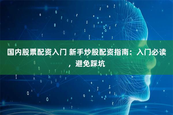国内股票配资入门 新手炒股配资指南：入门必读，避免踩坑