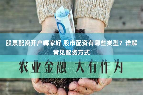 股票配资开户哪家好 股市配资有哪些类型？详解常见配资方式