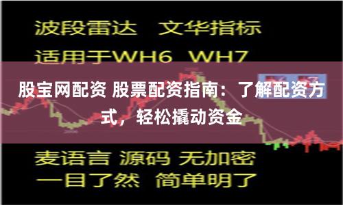 股宝网配资 股票配资指南：了解配资方式，轻松撬动资金