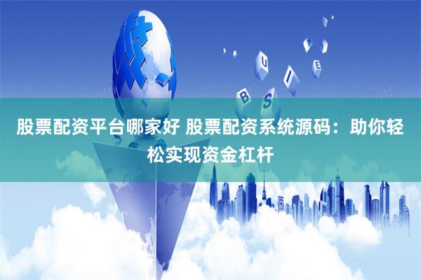 股票配资平台哪家好 股票配资系统源码：助你轻松实现资金杠杆