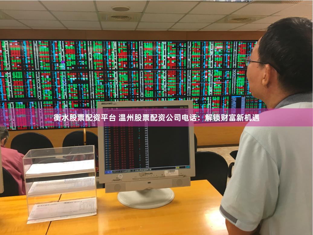 衡水股票配资平台 温州股票配资公司电话：解锁财富新机遇