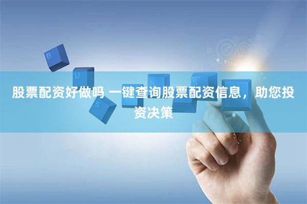 股票配资好做吗 一键查询股票配资信息，助您投资决策
