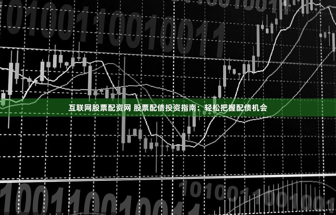 互联网股票配资网 股票配债投资指南：轻松把握配债机会