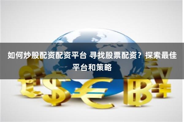 如何炒股配资配资平台 寻找股票配资？探索最佳平台和策略