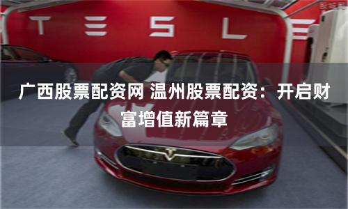 广西股票配资网 温州股票配资：开启财富增值新篇章