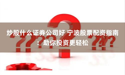 炒股什么证券公司好 宁波股票配资指南：助你投资更轻松