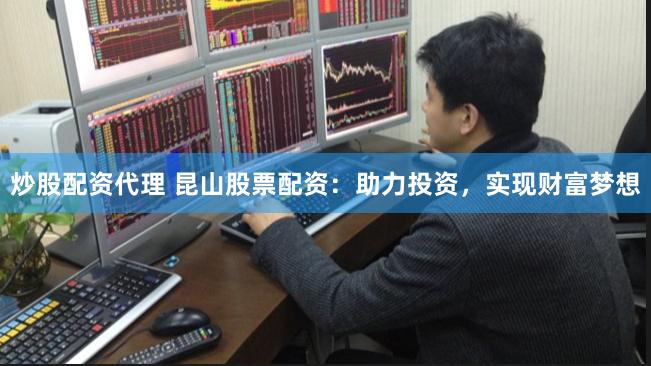 炒股配资代理 昆山股票配资：助力投资，实现财富梦想