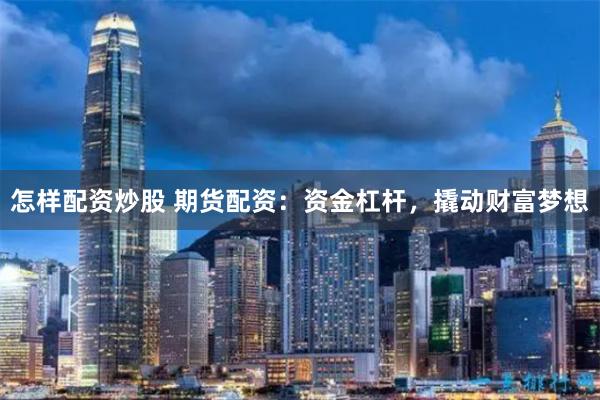 怎样配资炒股 期货配资：资金杠杆，撬动财富梦想