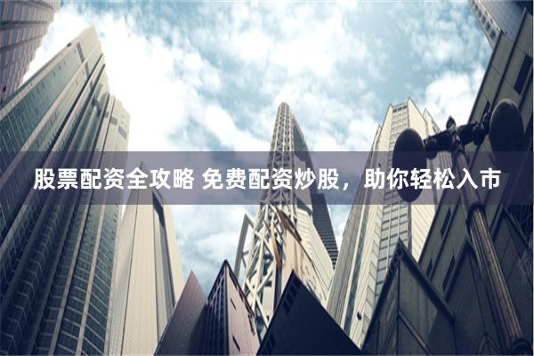 股票配资全攻略 免费配资炒股，助你轻松入市