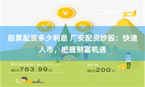股票配资多少利息 广安配资炒股：快速入市，把握财富机遇