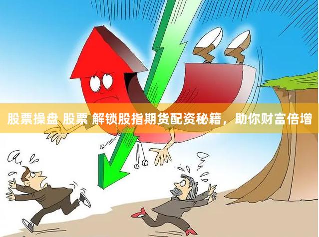 股票操盘 股票 解锁股指期货配资秘籍，助你财富倍增
