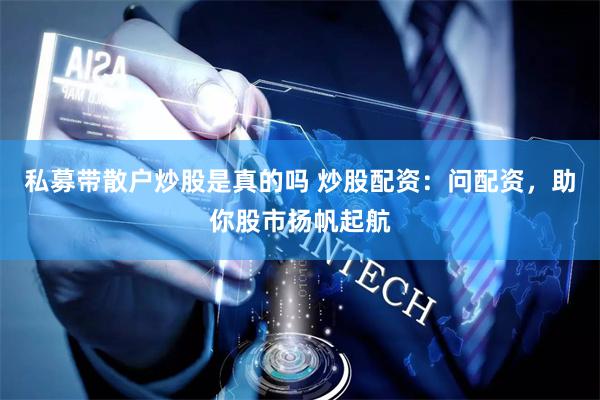 私募带散户炒股是真的吗 炒股配资：问配资，助你股市扬帆起航