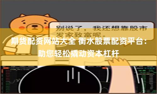 期货配资网站大全 衡水股票配资平台：助您轻松撬动资本杠杆