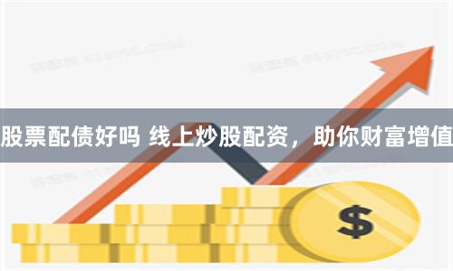 股票配债好吗 线上炒股配资，助你财富增值