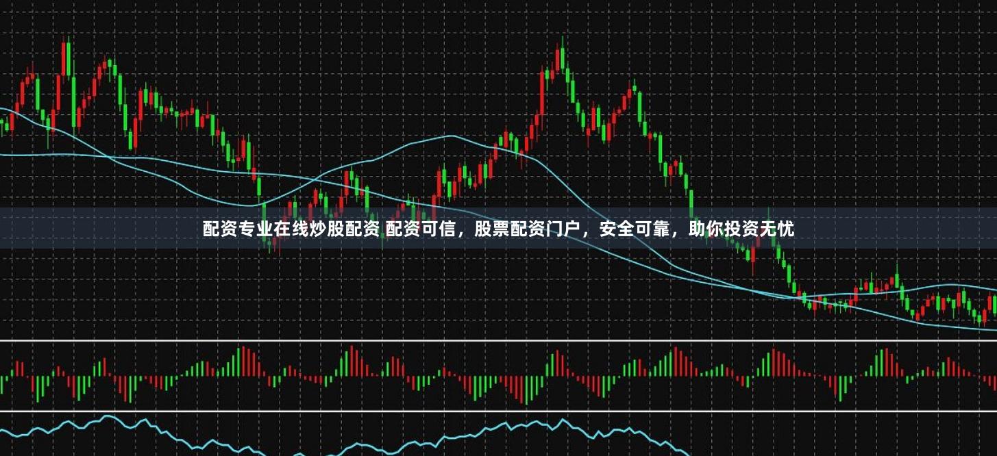 配资专业在线炒股配资 配资可信，股票配资门户，安全可靠，助你投资无忧