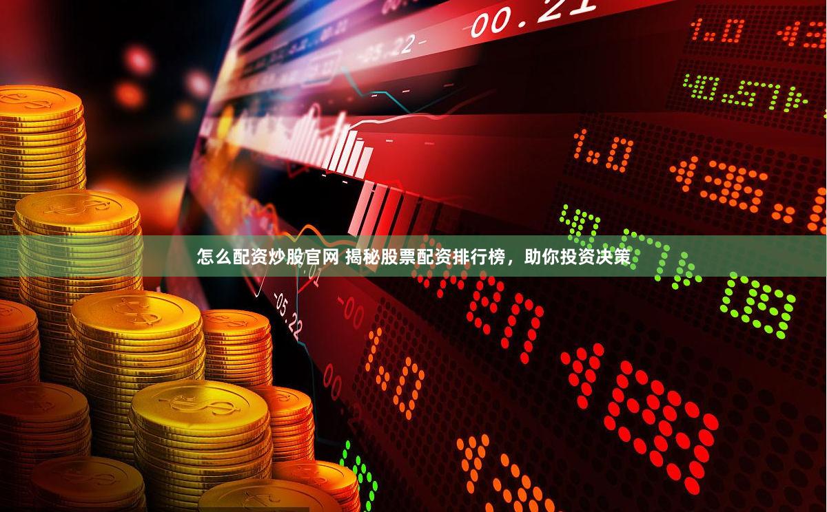 怎么配资炒股官网 揭秘股票配资排行榜，助你投资决策