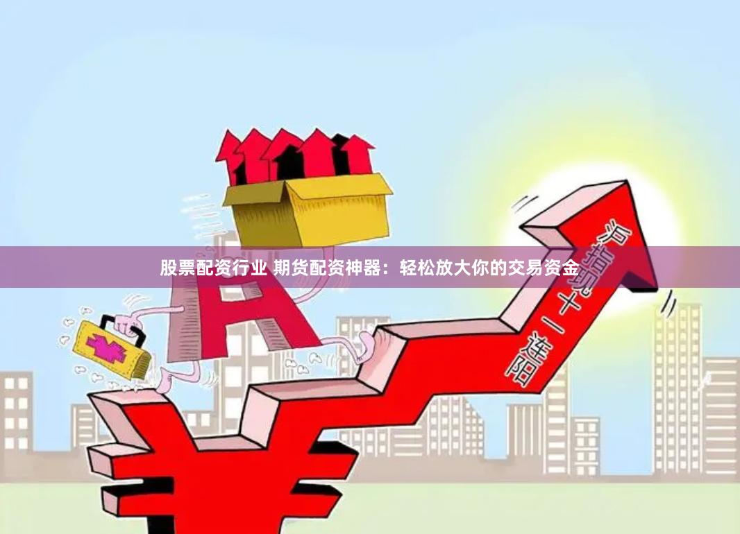 股票配资行业 期货配资神器：轻松放大你的交易资金