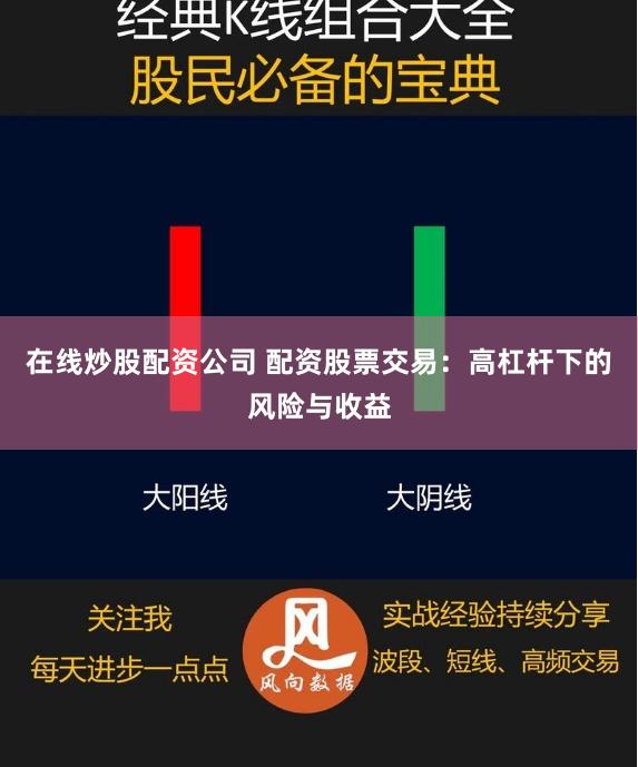 在线炒股配资公司 配资股票交易：高杠杆下的风险与收益
