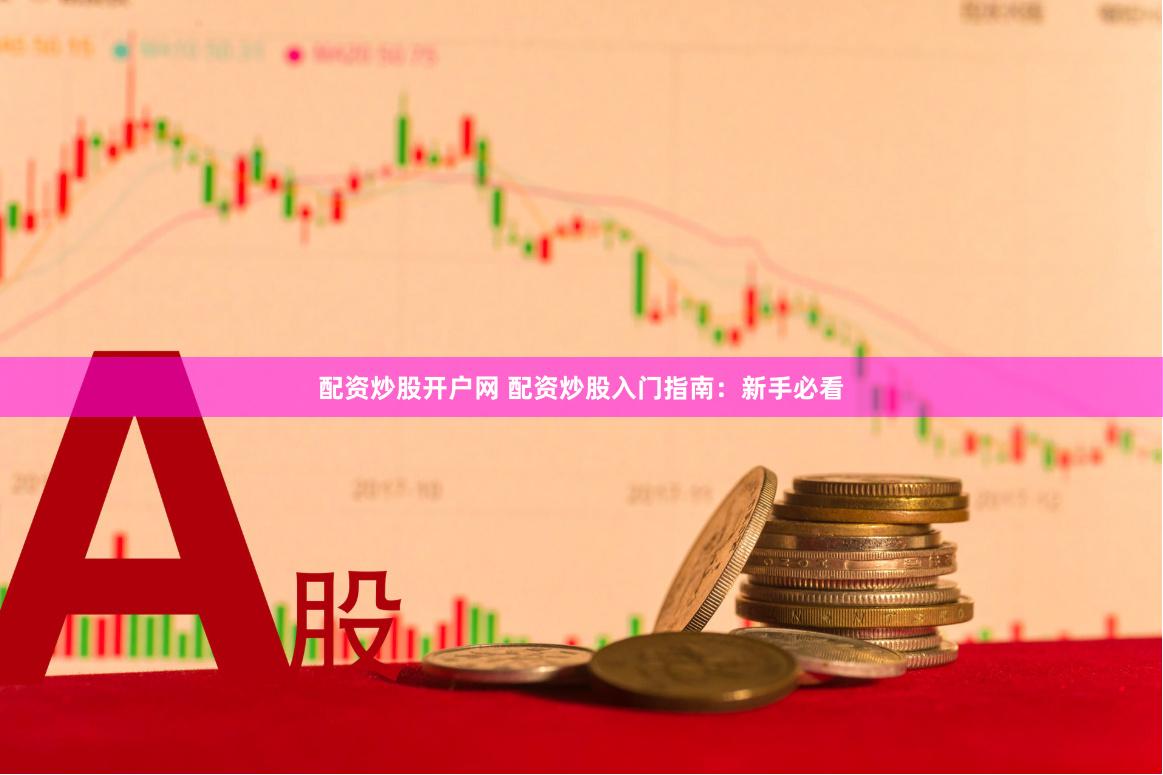 配资炒股开户网 配资炒股入门指南：新手必看