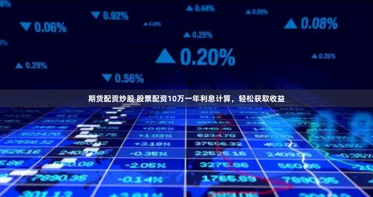 期货配资炒股 股票配资10万一年利息计算，轻松获取收益