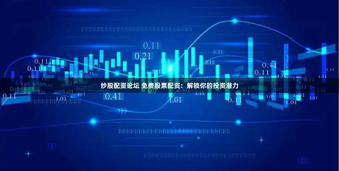 炒股配资论坛 免费股票配资：解锁你的投资潜力