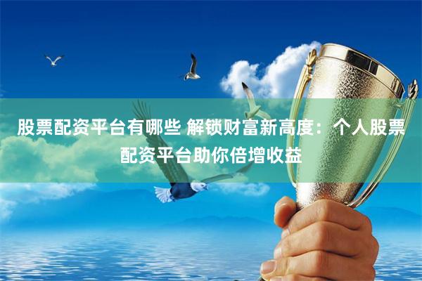 股票配资平台有哪些 解锁财富新高度：个人股票配资平台助你倍增收益