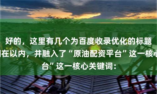 好的，这里有几个为百度收录优化的标题，均控制在以内，并融入了“原油配资平台”这一核心关键词：