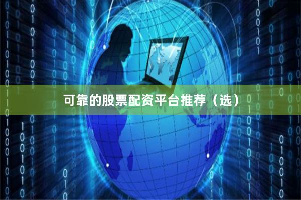 可靠的股票配资平台推荐（选）