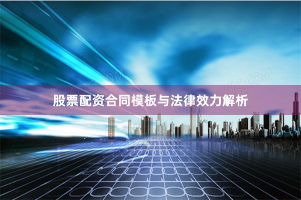 股票配资合同模板与法律效力解析