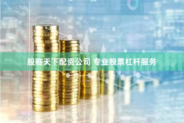 股临天下配资公司 专业股票杠杆服务