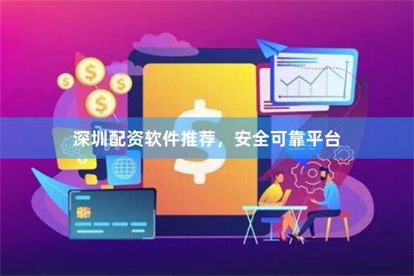 深圳配资软件推荐，安全可靠平台