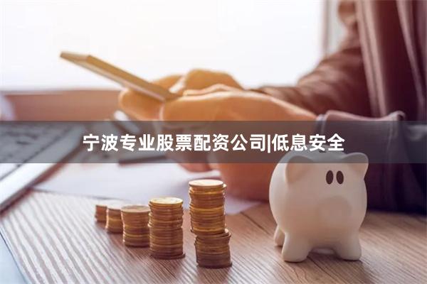 宁波专业股票配资公司|低息安全