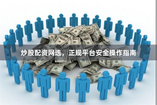 炒股配资网选，正规平台安全操作指南