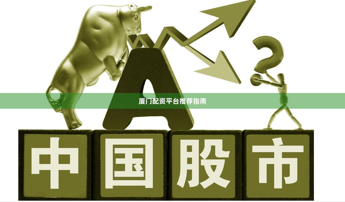 厦门配资平台推荐指南