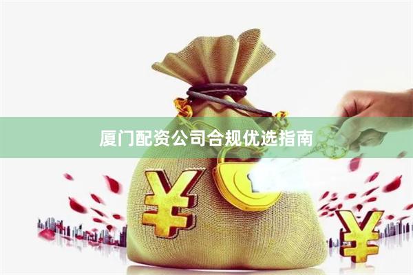 厦门配资公司合规优选指南