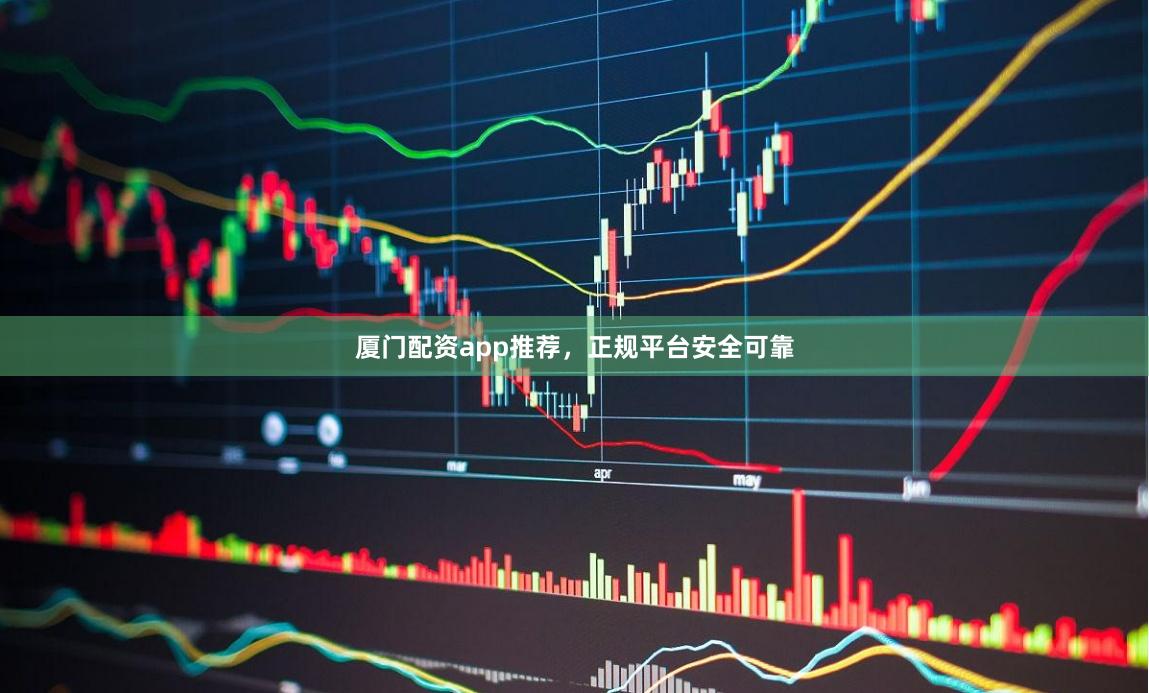 厦门配资app推荐，正规平台安全可靠