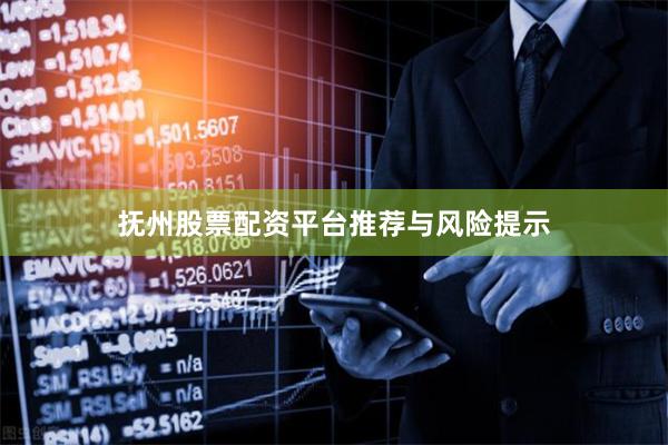 抚州股票配资平台推荐与风险提示