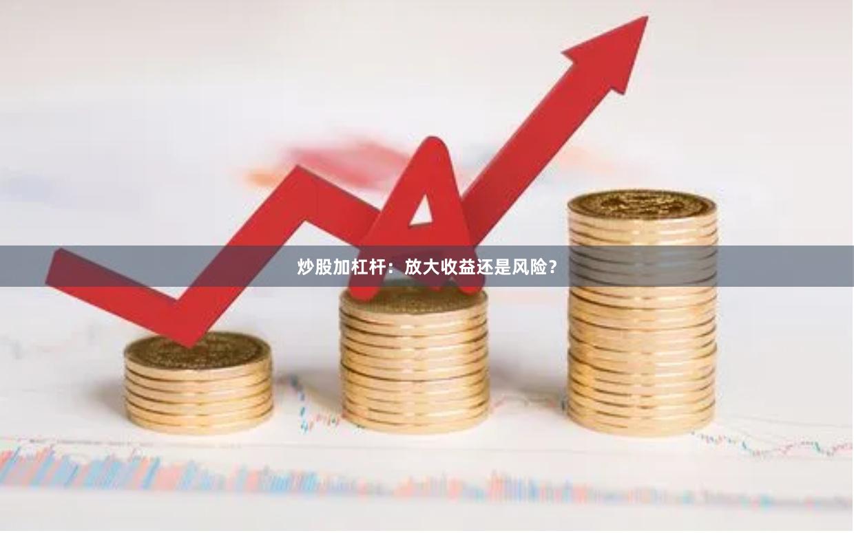 炒股加杠杆：放大收益还是风险？