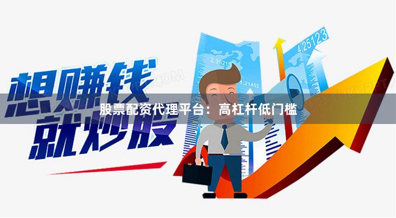股票配资代理平台：高杠杆低门槛