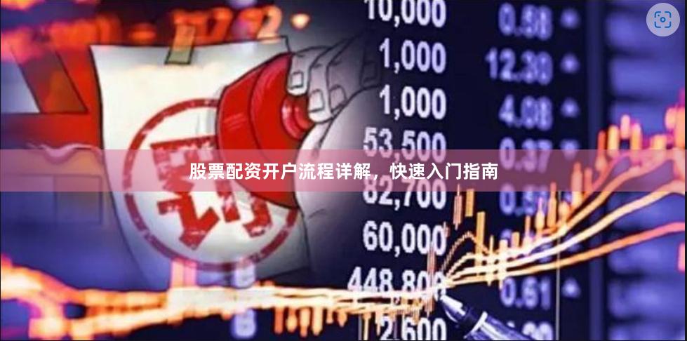 股票配资开户流程详解，快速入门指南