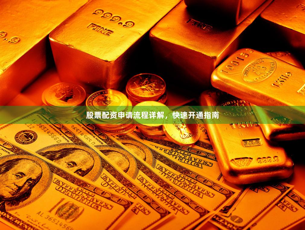 股票配资申请流程详解，快速开通指南