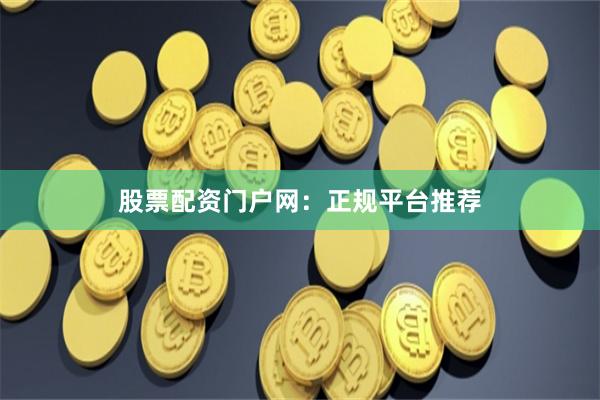 股票配资门户网:正规平台推荐