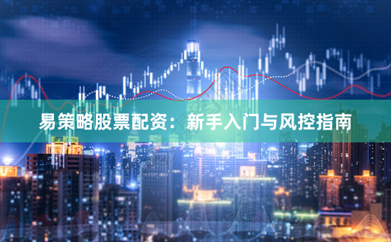 易策略股票配资:新手入门与风控指南