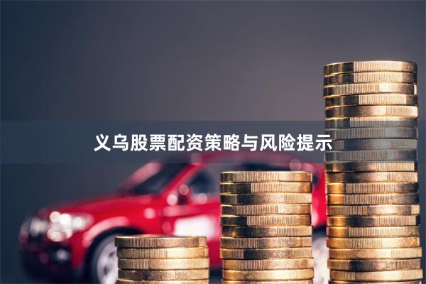 义乌股票配资策略与风险提示