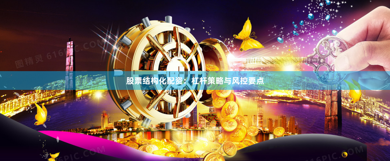 股票结构化配资：杠杆策略与风控要点